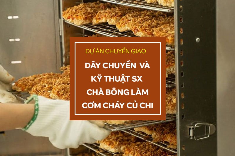 Chuyển giao kỹ thuật và dây chuyền SX chà bông cho khách hàng SX cơm cháy tại Củ Chi