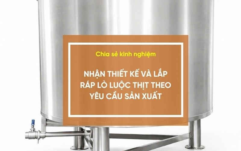 Nhận thiết kế và lắp ráp lò luộc thịt theo yêu cầu sản xuất