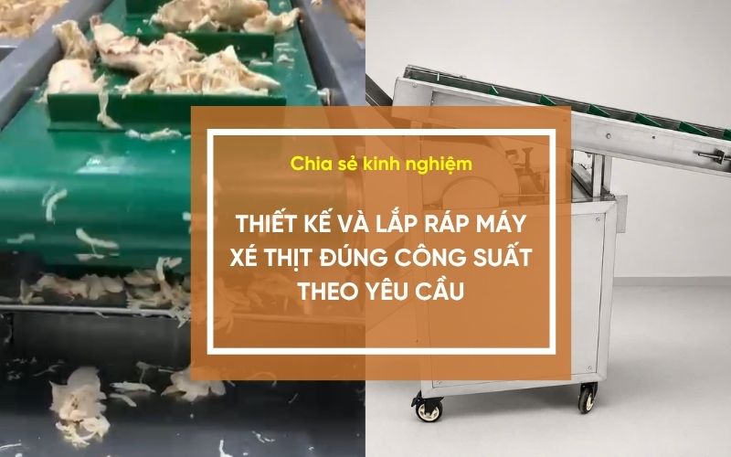 Thiết kế và lắp ráp máy xé thịt đúng công suất theo yêu cầu